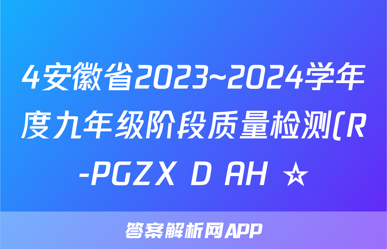 4安徽省2023~2024学年度九年级阶段质量检测(R-PGZX D AH ☆)化学试卷答案